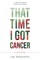 That Time I Got Cancer