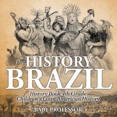 The History of Brazil - History Book 4th Grade Children's Latin American History The History of Brazil - History Book 4th Grade Children's Latin American History