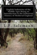 English Industries of the Middle Ages Being an Introduction to the Industrial History of Medieval England