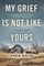 My Grief Is Not Like Yours