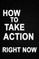 How to Take Action Right Now