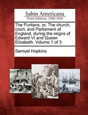 The Puritans, or, The church, court, and Parliament of England, during the reigns of Edward VI and Queen Elizabeth. Volume 1 of 3 The Puritans, or, The church, court, and Parliament of England, during the reigns of Edward VI and Queen Elizabeth. Volume 1 of 3
