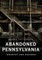 Abandoned Pennsylvania: Industry and Endings