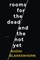 Rooms for the Dead and the Not Yet
