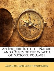An Inquiry Into the Nature and Causes of the Wealth of Nations, Volume 1 An Inquiry Into the Nature and Causes of the Wealth of Nations, Volume 1