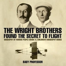 The Wright Brothers Found The Secret To Flight - Biography of Famous People Grade 3 Children's Biography Books The Wright Brothers Found The Secret To Flight - Biography of Famous People Grade 3 Children's Biography Books