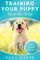 Training Your Puppy StepBy-Step A How-To Guide to Early and Positively Train Your Dog. Tips and Tricks and Effective Techniques for Different Kinds of Dogs