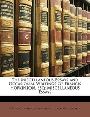 The Miscellaneous Essays and Occasional Writings of Francis Hopkinson, Esq The Miscellaneous Essays and Occasional Writings of Francis Hopkinson, Esq