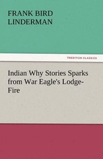 Indian Why Stories Sparks from War Eagle's Lodge-Fire Indian Why Stories Sparks from War Eagle's Lodge-Fire