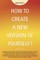 How to Create a New Version of Yourself?