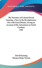 The Narrative of Colonel David Fanning, a Tory in the Revolutionary War with Great Britain, Giving an Account of His Adventures in North Carolina (186