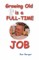 Growing Old is a FULL-TIME JOB