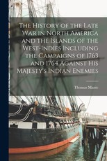 The History of the Late war in North America and the Islands of the West-Indies Including the Campaigns of 1763 and 1764 Against His Majesty's Indian Enemies The History of the Late war in North America and the Islands of the West-Indies Including the Campaigns of 1763 and 1764 Against His Majesty's Indian Enemies
