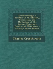 Synchronology, a Treatise on the History, Chronology and Mythology of the Ancient Egyptians, Greeks and PH Nicians Synchronology, a Treatise on the History, Chronology and Mythology of the Ancient Egyptians, Greeks and PH Nicians