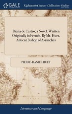 Diana de Castro; a Novel. Written Originally in French. By Mr. Huet, Antient Bishop of Avranches Diana de Castro; a Novel. Written Originally in French. By Mr. Huet, Antient Bishop of Avranches