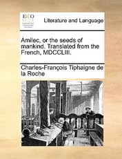 Amilec, or the Seeds of Mankind. Translated from the French, MDCCLIII. Amilec, or the Seeds of Mankind. Translated from the French, MDCCLIII.