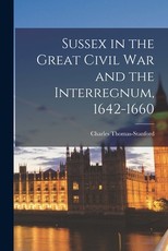 Sussex in the Great Civil War and the Interregnum, 1642-1660 Sussex in the Great Civil War and the Interregnum, 1642-1660