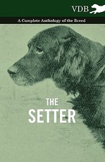 The Setter - A Complete Anthology of the Breed The Setter - A Complete Anthology of the Breed
