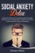 Social Anxiety Detox Practical Solutions for Dealing with Everyday Anxiety, Fear, Awkwardness, Shyness and How to Be Yourself in Social Situations