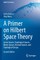 A Primer on Hilbert Space Theory