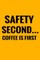 Safety Second Coffee Is First