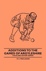 Additions To The Games Of Argyleshire (Folklore History Series) Additions To The Games Of Argyleshire (Folklore History Series)