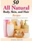 50 All Natural Body, Skin, and Hair Recipes