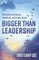 Bigger Than Leadership
