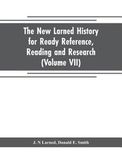 The new Larned History for ready reference, reading and research; the actual words of the world's best historians, biographers and specialists