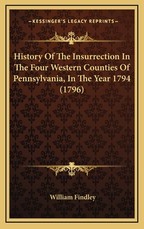 History Of The Insurrection In The Four Western Counties Of Pennsylvania, In The Year 1794 (1796) History Of The Insurrection In The Four Western Counties Of Pennsylvania, In The Year 1794 (1796)