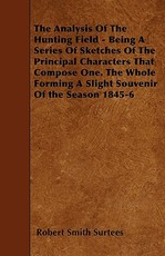 The Analysis Of The Hunting Field - Being A Series Of Sketches Of The Principal Characters That Compose One. The Whole Forming A Slight Souvenir Of the Season 1845-6