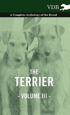 The Terrier Vol. III. - A Complete Anthology of the Breed