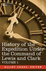 History of the Expedition Under the Command of Lewis and Clark, Vol.1 History of the Expedition Under the Command of Lewis and Clark, Vol.1