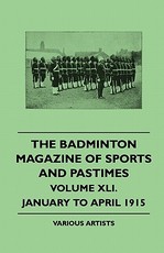 The Badminton Magazine of Sports and Pastimes - Volume XLI. - January to April 1915 The Badminton Magazine of Sports and Pastimes - Volume XLI. - January to April 1915