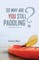 So Why Are You Still Paddling?