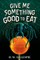 Give Me Something Good to Eat