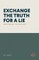 Exchange the Truth for a Lie