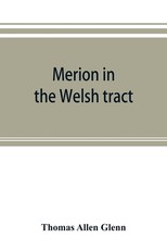 Merion in the Welsh tract. With sketches of the townships of Haverford and Radnor. Historical and genealogical collections concerning the Welsh barony in the provinces of Pennsylvania, settled by the Cymric Quakers in 1682 Merion in the Welsh tract. With sketches of the townships of Haverford and Radnor. Historical and genealogical collections concerning the Welsh barony in the provinces of Pennsylvania, settled by the Cymric Quakers in 1682