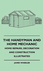 The Handyman And Home Mechanic - Home Repairs, Decoration And Construction Illustrated The Handyman And Home Mechanic - Home Repairs, Decoration And Construction Illustrated