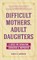 Difficult Mothers, Adult Daughters