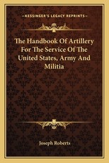 The Handbook of Artillery for the Service of the United States, Army and Militia The Handbook of Artillery for the Service of the United States, Army and Militia