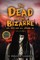 The Dead and the Bizarre are here and all around us