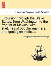 Excursion through the Slave States, from Washington to the frontier of Mexico, with sketches of popular manners, and geological notices. Excursion through the Slave States, from Washington to the frontier of Mexico, with sketches of popular manners, and geological notices.