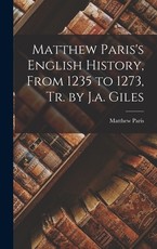 Matthew Paris's English History, From 1235 to 1273, Tr. by J.a. Giles Matthew Paris's English History, From 1235 to 1273, Tr. by J.a. Giles