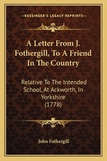 A Letter From J. Fothergill, To A Friend In The Country A Letter From J. Fothergill, To A Friend In The Country
