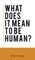 What Does It Mean To Be Human?