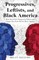 Progressives, Leftists, and Black America