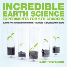 Incredible Earth Science Experiments for 6th Graders - Science Book for Elementary School Children's Science Education books Incredible Earth Science Experiments for 6th Graders - Science Book for Elementary School Children's Science Education books