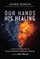 Our Hands, His Healing