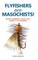 Flyfishers are Masochists!